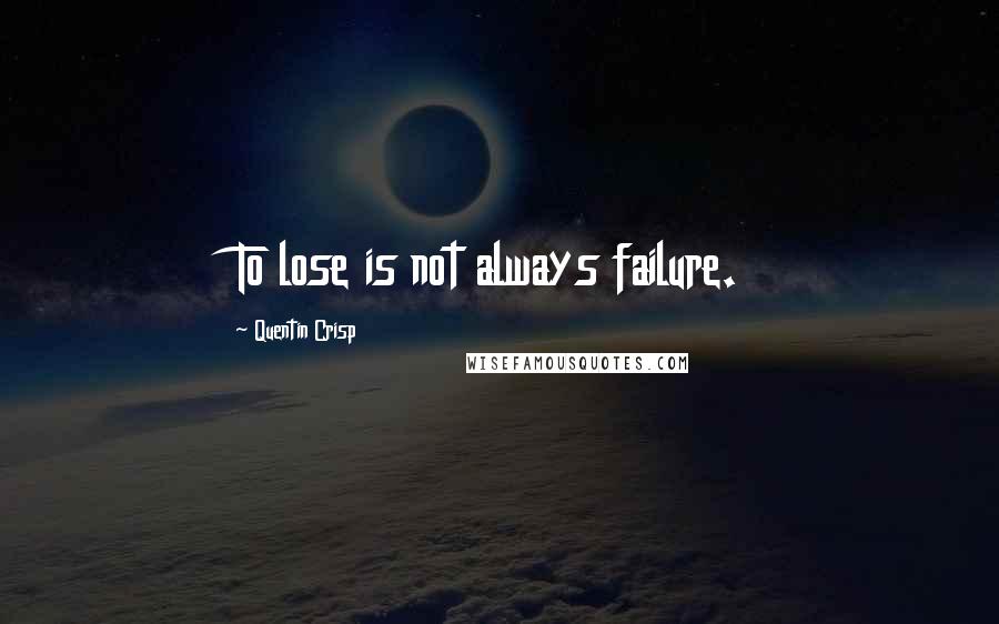 Quentin Crisp Quotes: To lose is not always failure.