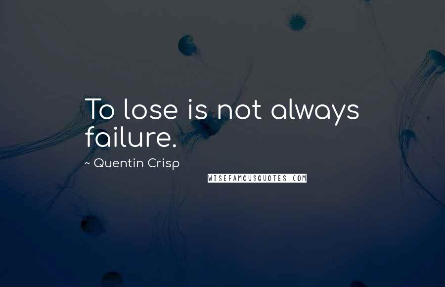 Quentin Crisp Quotes: To lose is not always failure.
