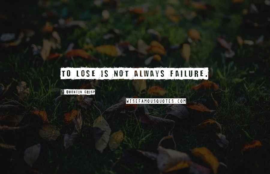 Quentin Crisp Quotes: To lose is not always failure.