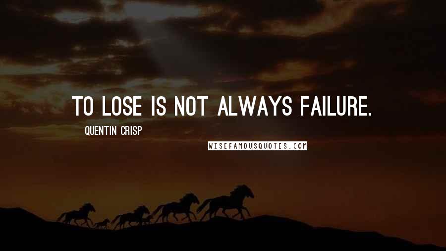 Quentin Crisp Quotes: To lose is not always failure.