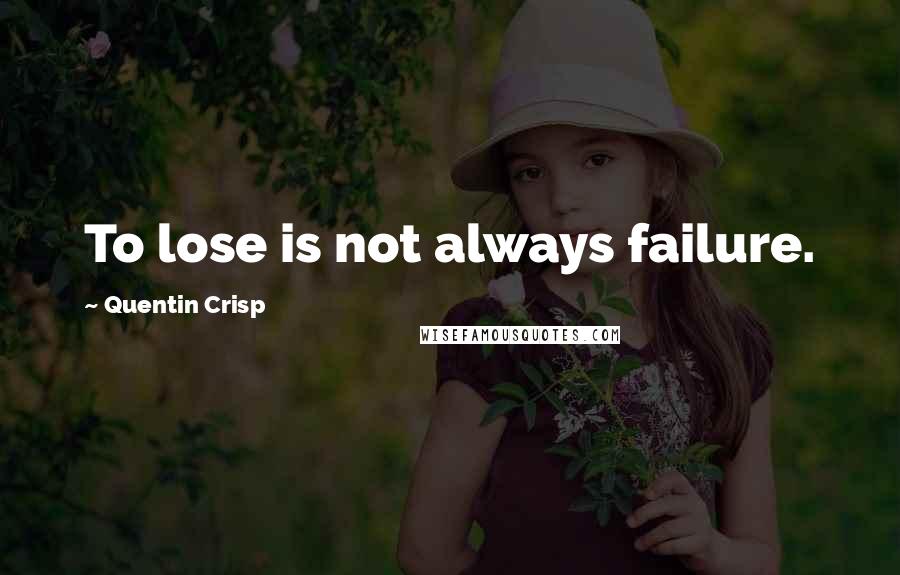 Quentin Crisp Quotes: To lose is not always failure.