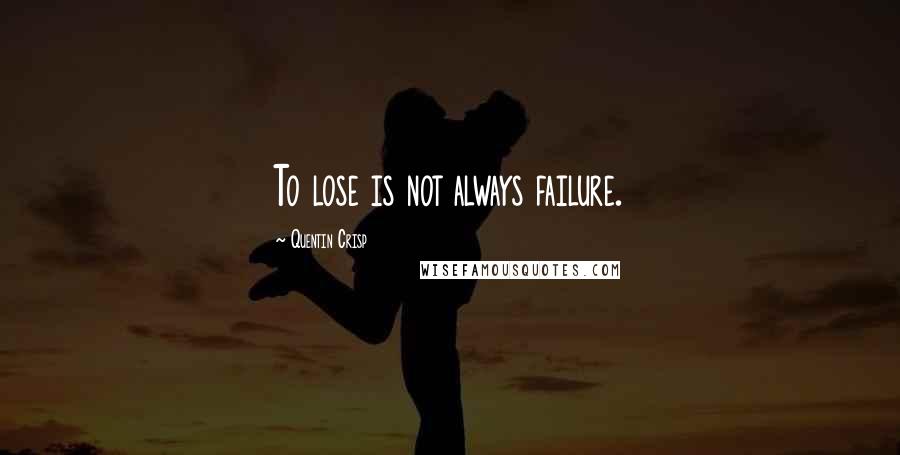 Quentin Crisp Quotes: To lose is not always failure.