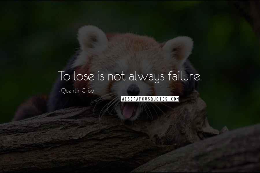 Quentin Crisp Quotes: To lose is not always failure.