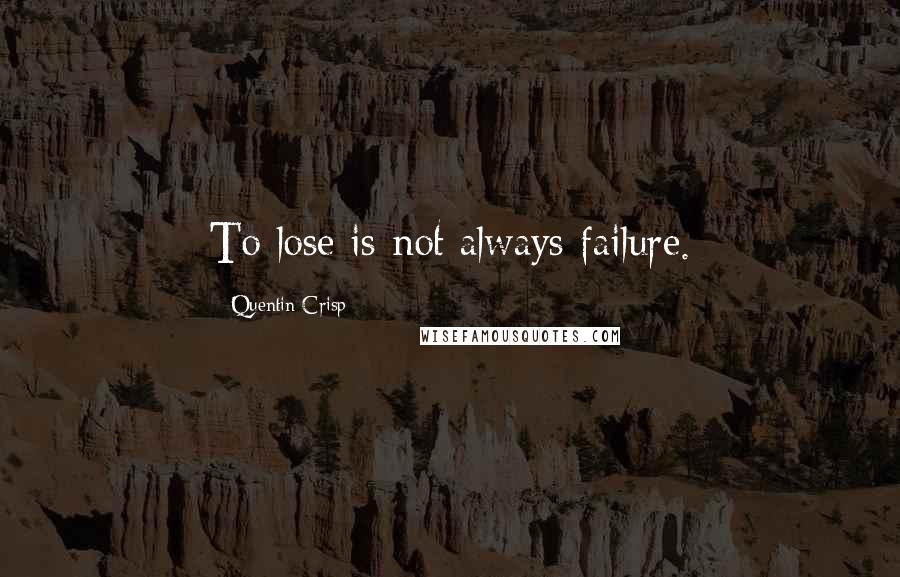 Quentin Crisp Quotes: To lose is not always failure.