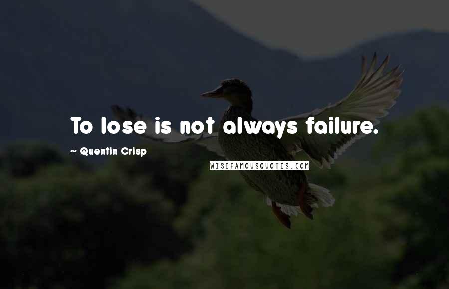 Quentin Crisp Quotes: To lose is not always failure.