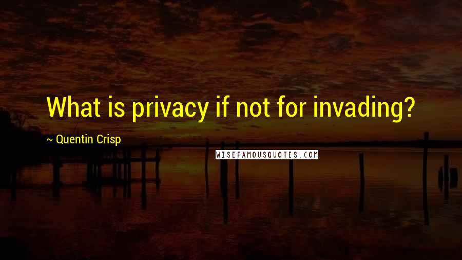 Quentin Crisp Quotes: What is privacy if not for invading?