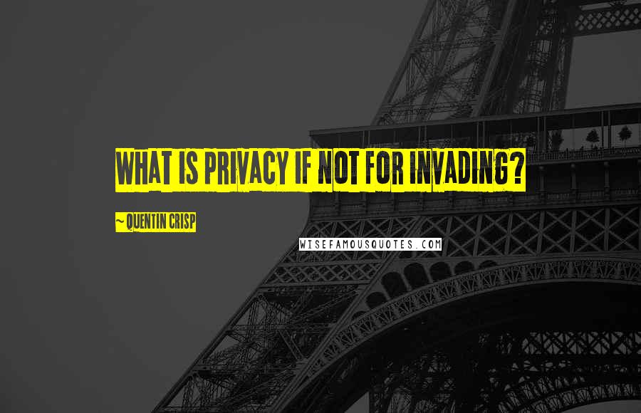 Quentin Crisp Quotes: What is privacy if not for invading?