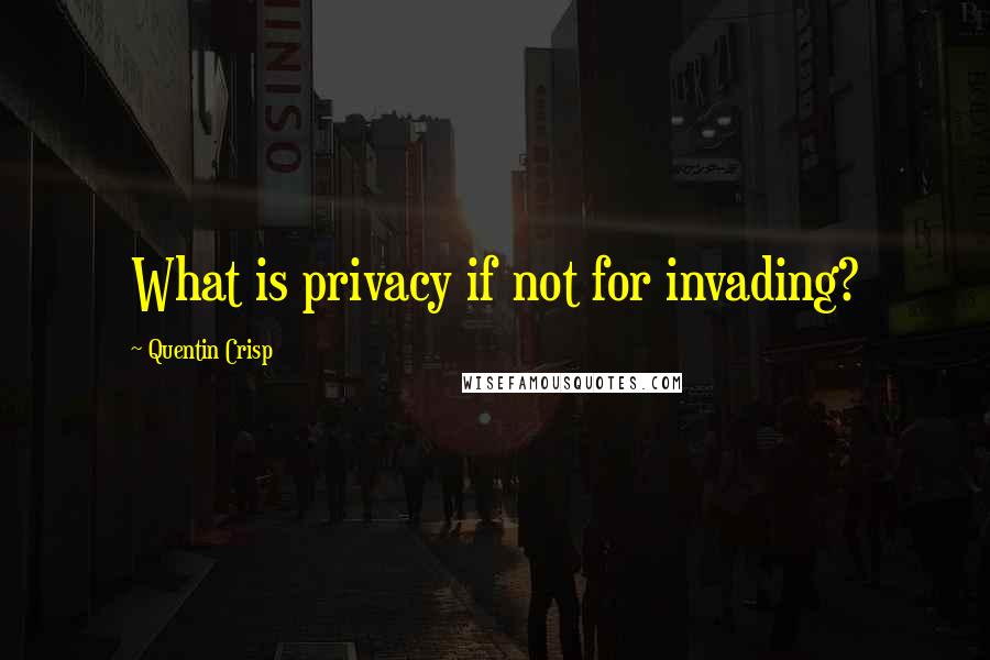 Quentin Crisp Quotes: What is privacy if not for invading?