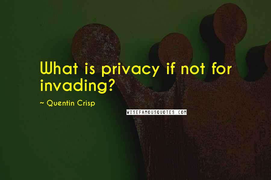 Quentin Crisp Quotes: What is privacy if not for invading?