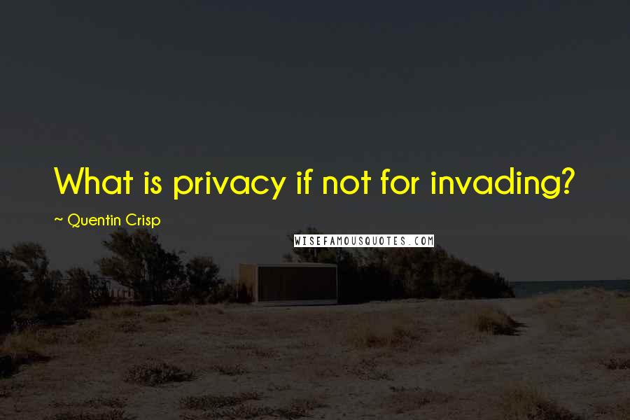 Quentin Crisp Quotes: What is privacy if not for invading?