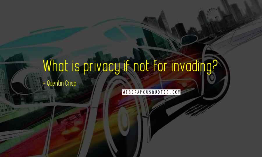 Quentin Crisp Quotes: What is privacy if not for invading?