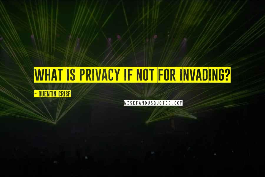 Quentin Crisp Quotes: What is privacy if not for invading?