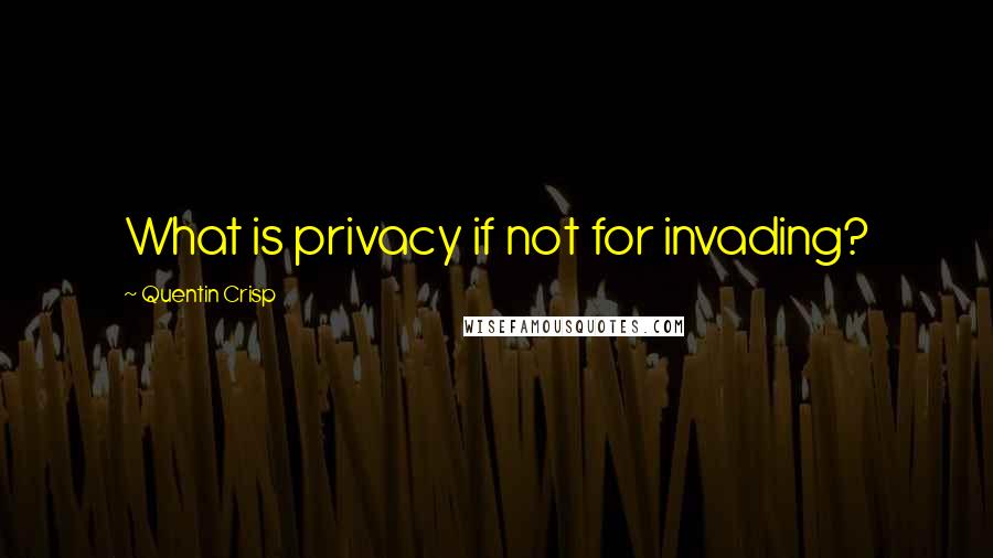 Quentin Crisp Quotes: What is privacy if not for invading?