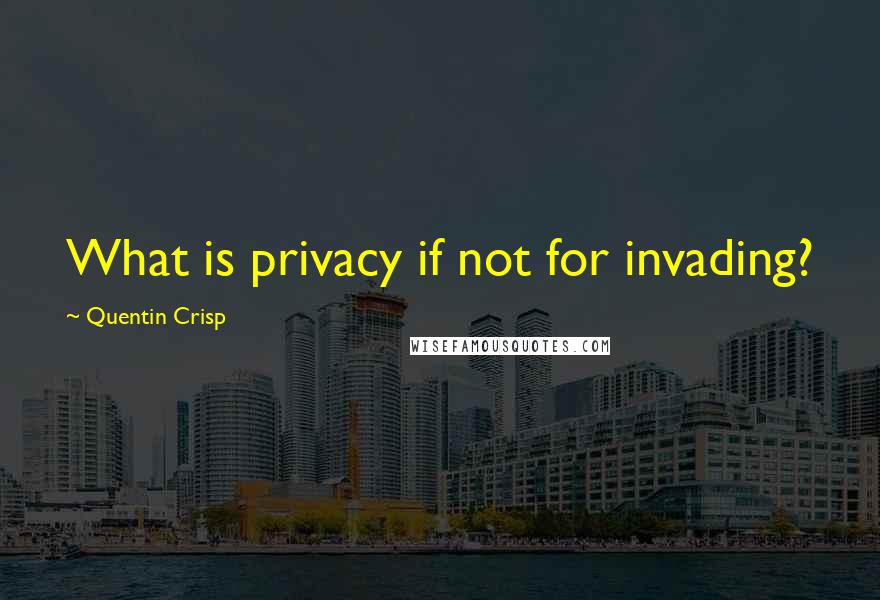 Quentin Crisp Quotes: What is privacy if not for invading?