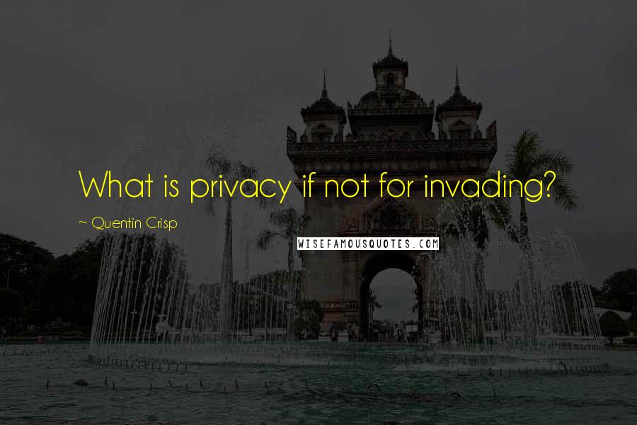 Quentin Crisp Quotes: What is privacy if not for invading?