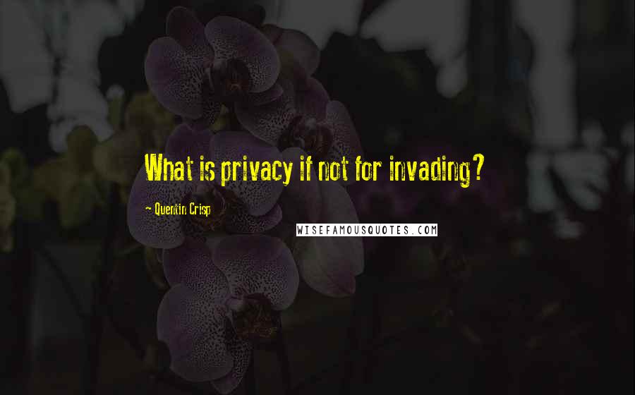 Quentin Crisp Quotes: What is privacy if not for invading?