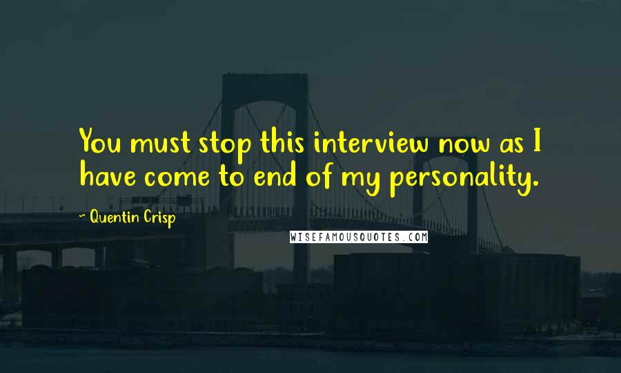 Quentin Crisp Quotes: You must stop this interview now as I have come to end of my personality.