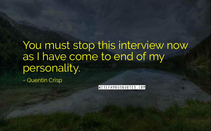 Quentin Crisp Quotes: You must stop this interview now as I have come to end of my personality.