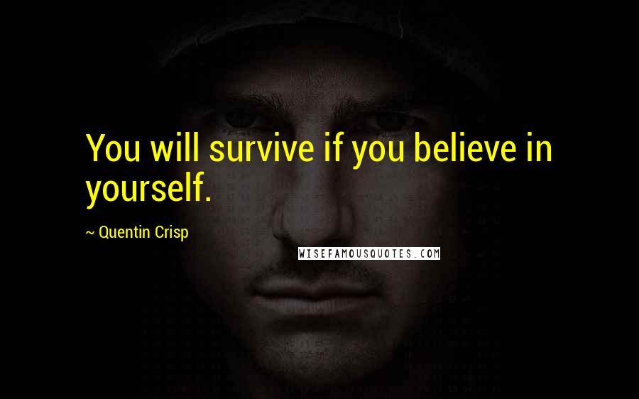 Quentin Crisp Quotes: You will survive if you believe in yourself.