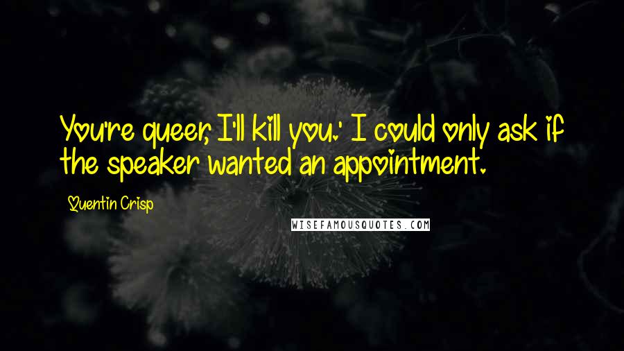 Quentin Crisp Quotes: You're queer, I'll kill you.' I could only ask if the speaker wanted an appointment.