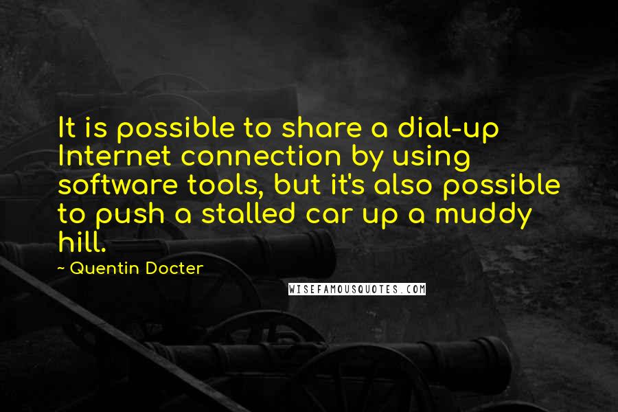 Quentin Docter Quotes: It is possible to share a dial-up Internet connection by using software tools, but it's also possible to push a stalled car up a muddy hill.