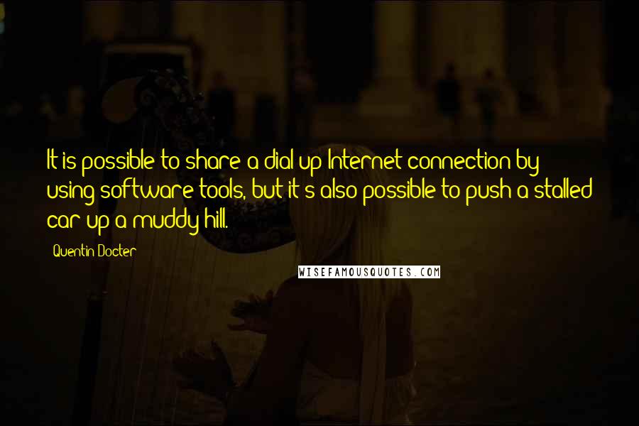 Quentin Docter Quotes: It is possible to share a dial-up Internet connection by using software tools, but it's also possible to push a stalled car up a muddy hill.