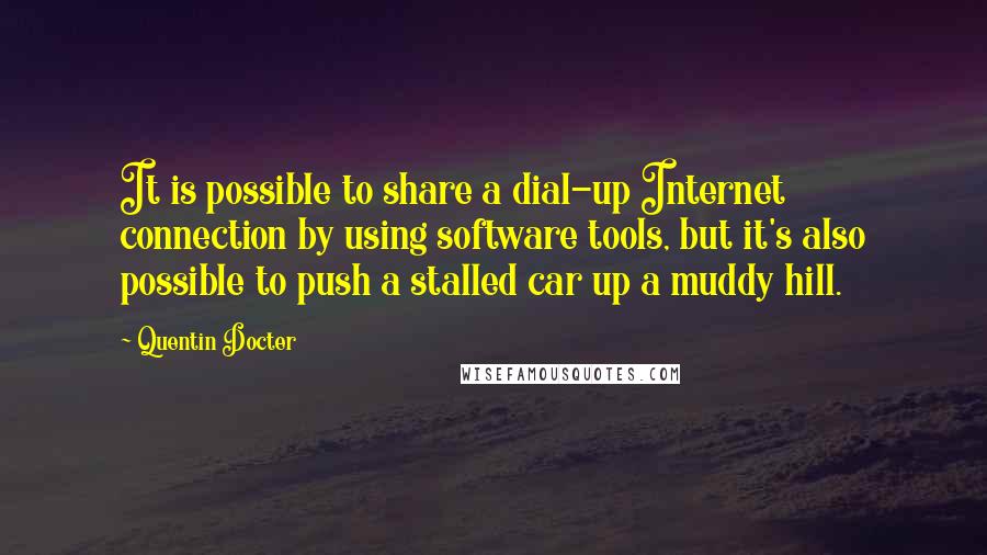 Quentin Docter Quotes: It is possible to share a dial-up Internet connection by using software tools, but it's also possible to push a stalled car up a muddy hill.