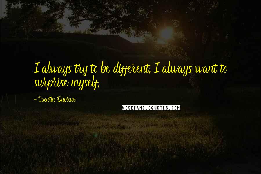 Quentin Dupieux Quotes: I always try to be different. I always want to surprise myself.