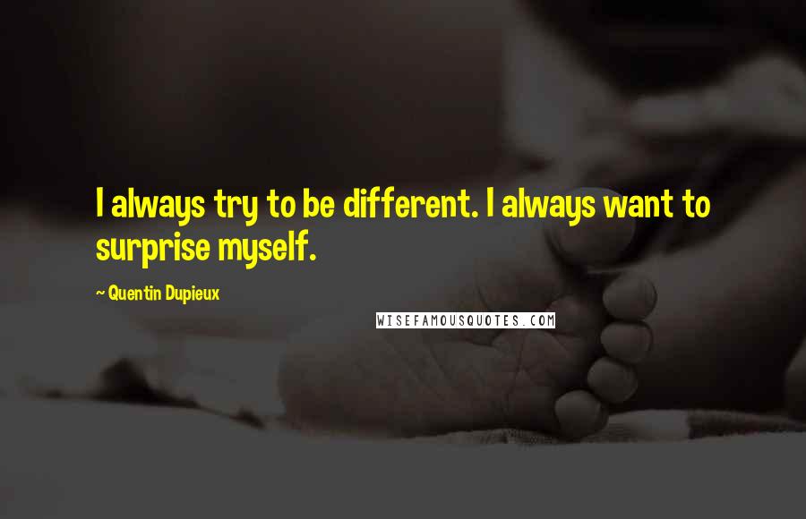 Quentin Dupieux Quotes: I always try to be different. I always want to surprise myself.