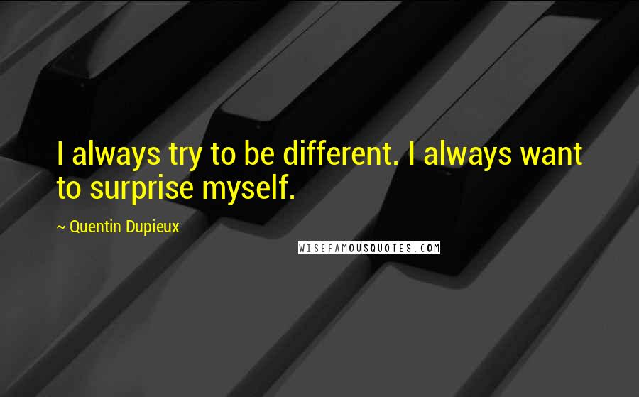 Quentin Dupieux Quotes: I always try to be different. I always want to surprise myself.