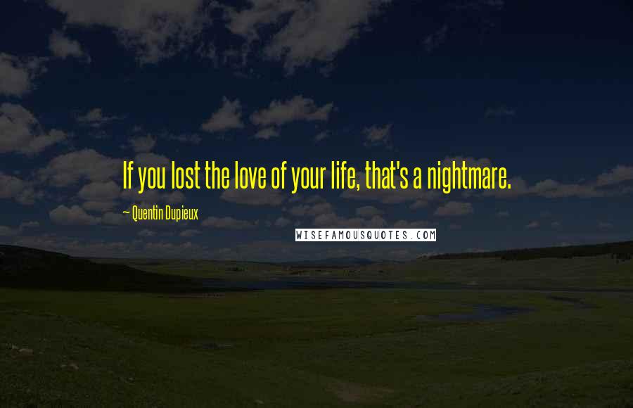 Quentin Dupieux Quotes: If you lost the love of your life, that's a nightmare.