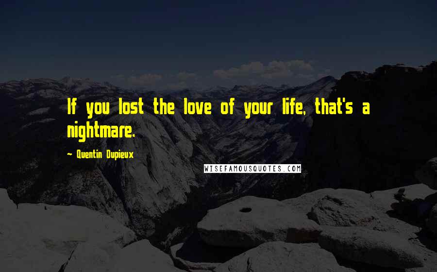 Quentin Dupieux Quotes: If you lost the love of your life, that's a nightmare.