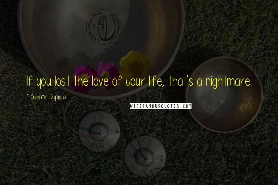 Quentin Dupieux Quotes: If you lost the love of your life, that's a nightmare.