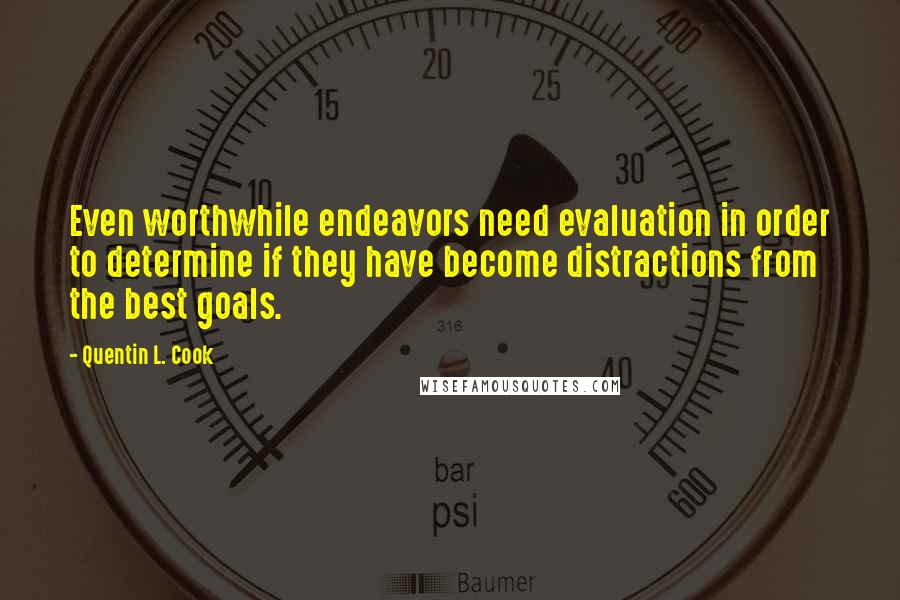 Quentin L. Cook Quotes: Even worthwhile endeavors need evaluation in order to determine if they have become distractions from the best goals.