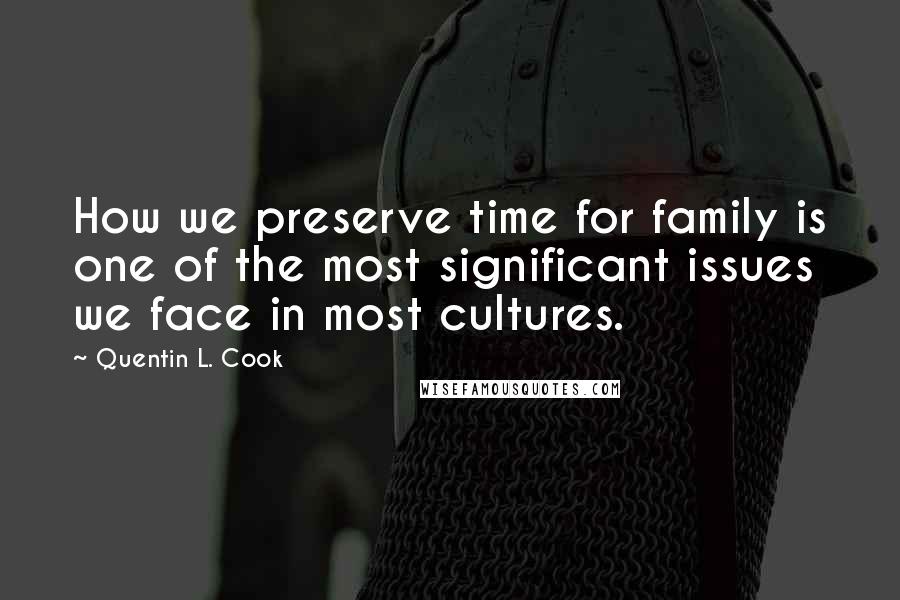 Quentin L. Cook Quotes: How we preserve time for family is one of the most significant issues we face in most cultures.