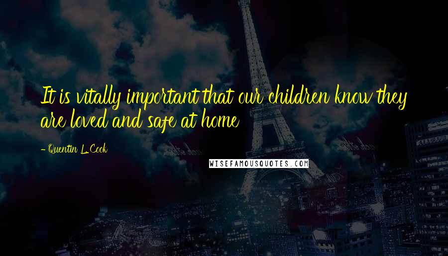 Quentin L. Cook Quotes: It is vitally important that our children know they are loved and safe at home