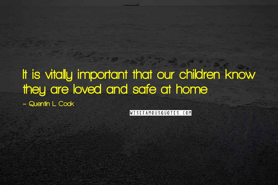 Quentin L. Cook Quotes: It is vitally important that our children know they are loved and safe at home