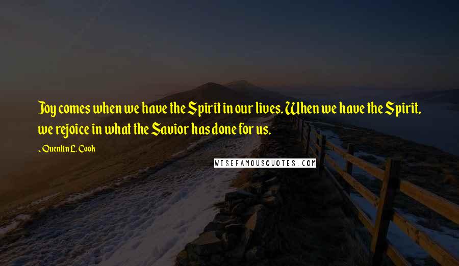 Quentin L. Cook Quotes: Joy comes when we have the Spirit in our lives. When we have the Spirit, we rejoice in what the Savior has done for us.