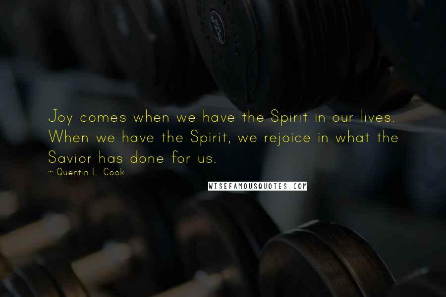 Quentin L. Cook Quotes: Joy comes when we have the Spirit in our lives. When we have the Spirit, we rejoice in what the Savior has done for us.