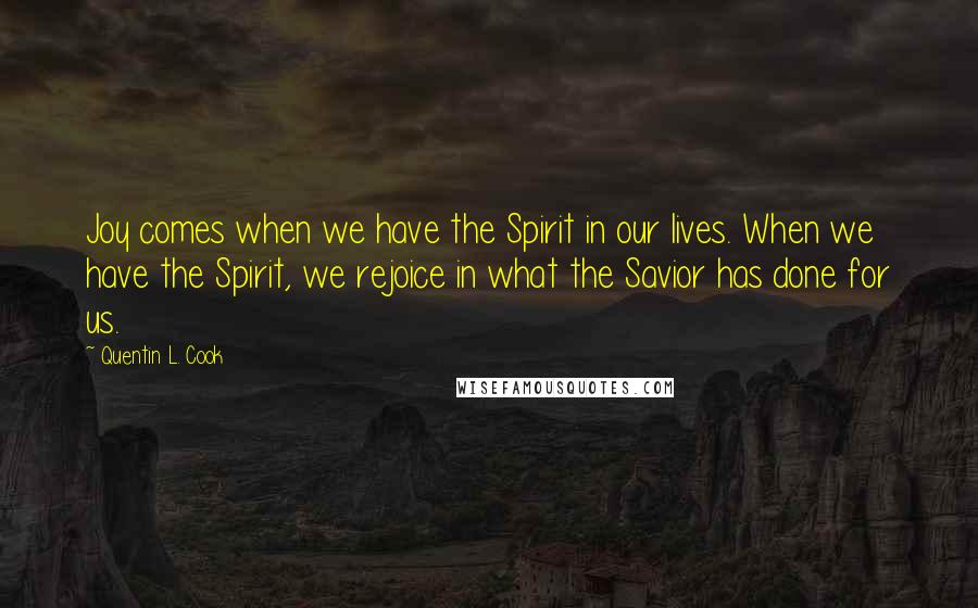 Quentin L. Cook Quotes: Joy comes when we have the Spirit in our lives. When we have the Spirit, we rejoice in what the Savior has done for us.