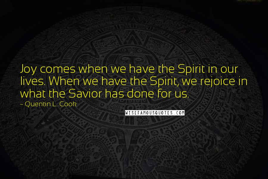 Quentin L. Cook Quotes: Joy comes when we have the Spirit in our lives. When we have the Spirit, we rejoice in what the Savior has done for us.