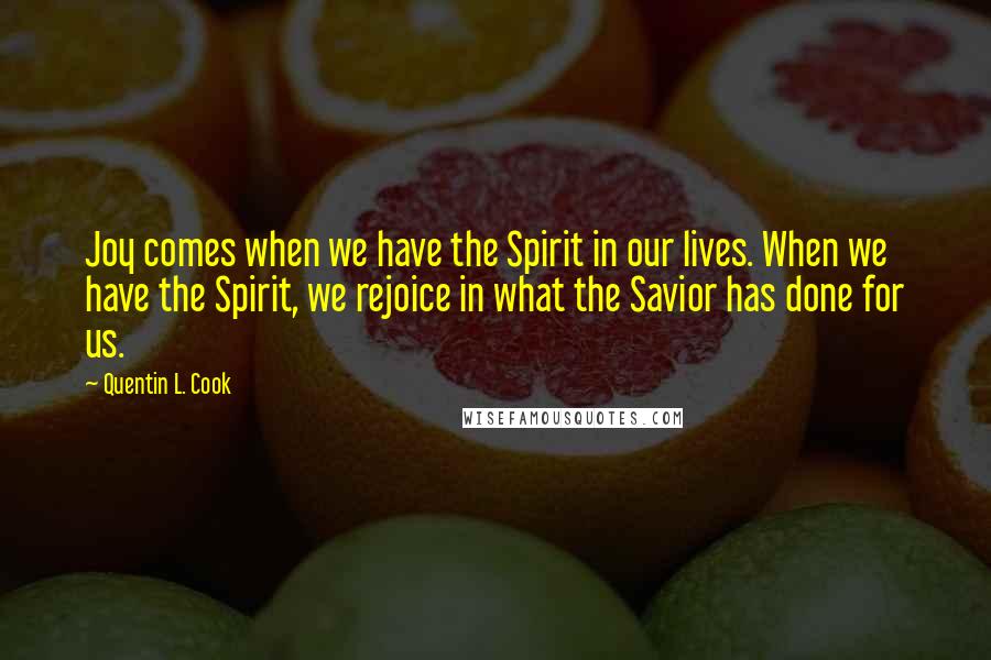 Quentin L. Cook Quotes: Joy comes when we have the Spirit in our lives. When we have the Spirit, we rejoice in what the Savior has done for us.