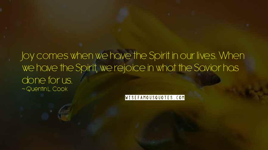 Quentin L. Cook Quotes: Joy comes when we have the Spirit in our lives. When we have the Spirit, we rejoice in what the Savior has done for us.