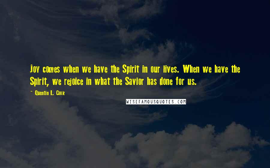 Quentin L. Cook Quotes: Joy comes when we have the Spirit in our lives. When we have the Spirit, we rejoice in what the Savior has done for us.