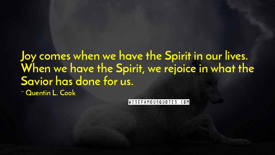 Quentin L. Cook Quotes: Joy comes when we have the Spirit in our lives. When we have the Spirit, we rejoice in what the Savior has done for us.