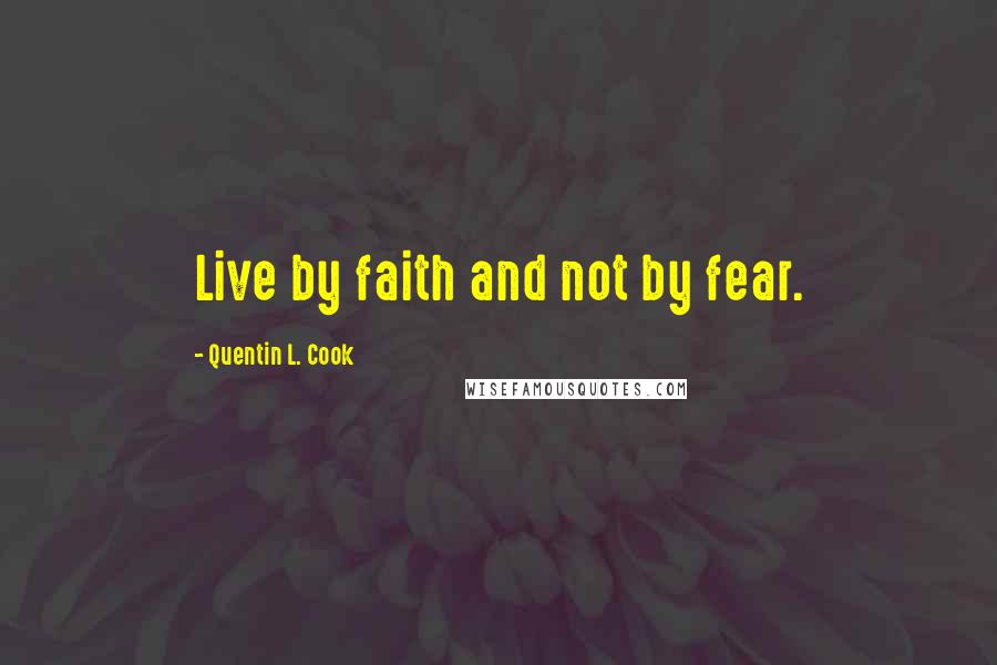 Quentin L. Cook Quotes: Live by faith and not by fear.