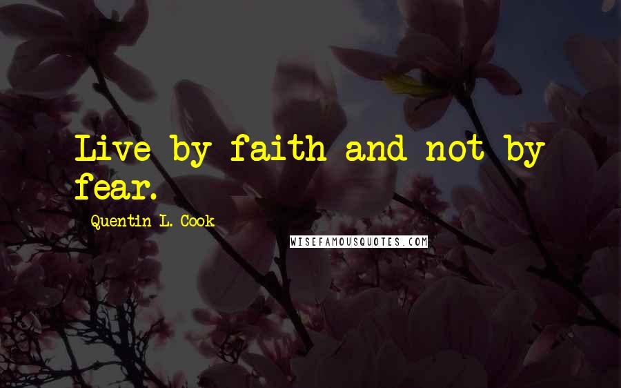 Quentin L. Cook Quotes: Live by faith and not by fear.