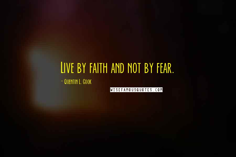 Quentin L. Cook Quotes: Live by faith and not by fear.