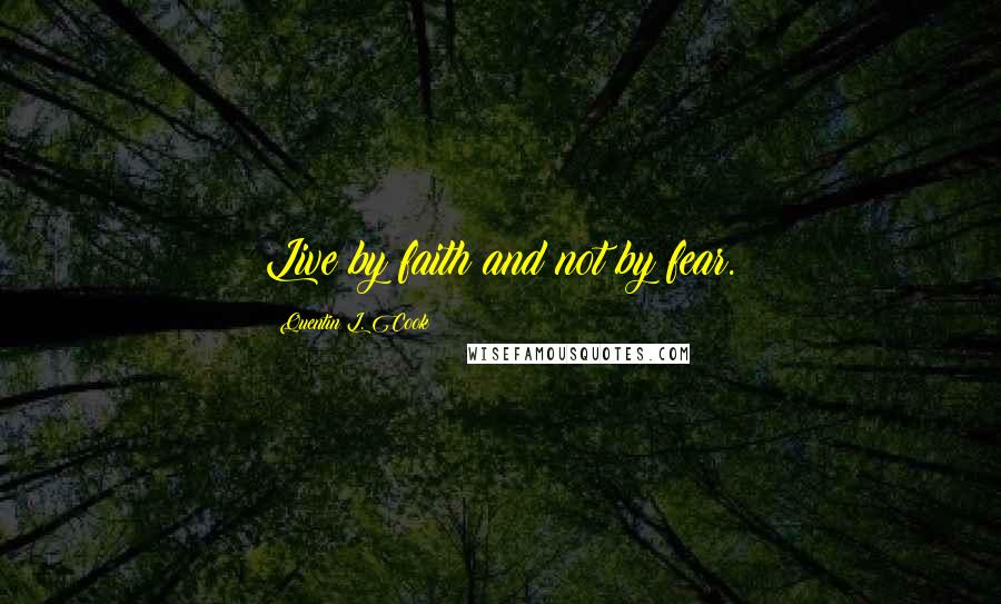 Quentin L. Cook Quotes: Live by faith and not by fear.