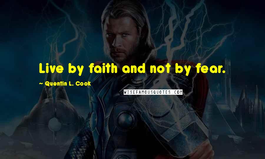 Quentin L. Cook Quotes: Live by faith and not by fear.